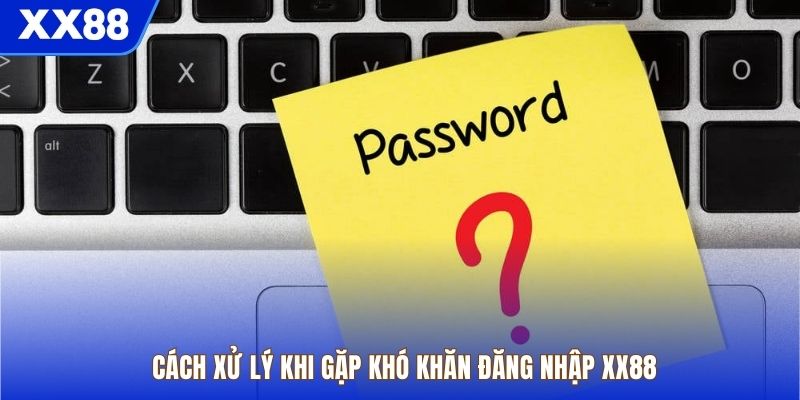 Cách xử lý khi gặp khó khăn đăng nhập XX88