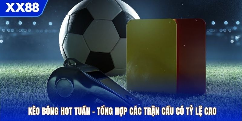 Kèo Bóng Hot Tuần – Tổng Hợp Các Trận Cầu Có Tỷ Lệ Cao Và...