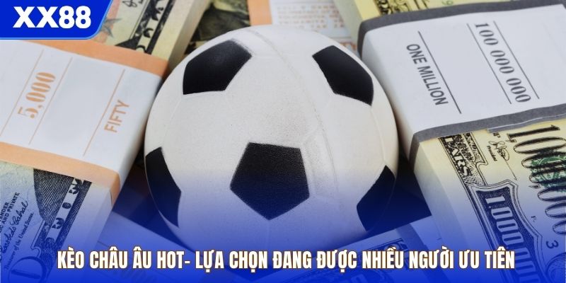 Kèo Châu Âu Hot– Lựa Chọn Đang Được Nhiều Người Ưu Tiên