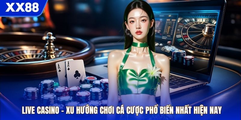 Live Casino – Xu Hướng Chơi Cá Cược Phổ Biến Nhất Hiện Nay