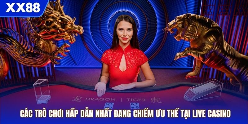 Các trò chơi hấp dẫn nhất đang chiếm ưu thế tại live casino
