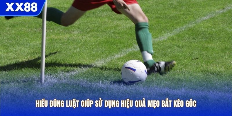 Hiểu đúng luật giúp sử dụng hiệu quả mẹo bắt kèo góc