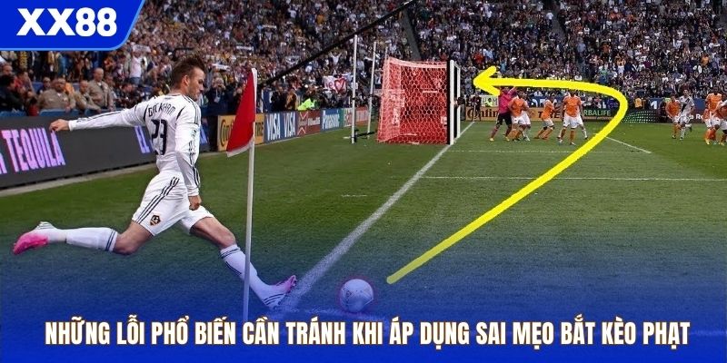 Những lỗi phổ biến cần tránh khi áp dụng sai mẹo bắt kèo phạt