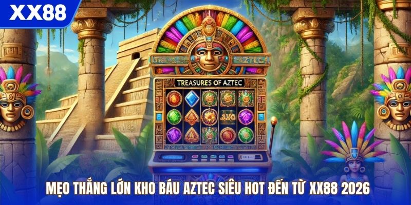 Mẹo Thắng Lớn Kho Báu Aztec Siêu Hot Đến Từ Xx88 2026