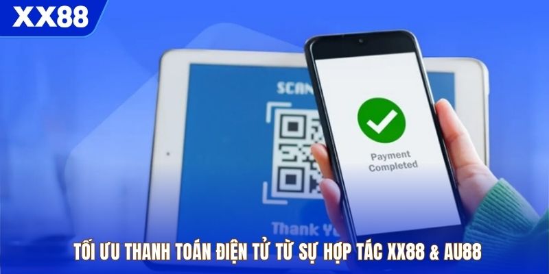 Tối ưu thanh toán điện tử từ sự hợp tác XX88 & AU88