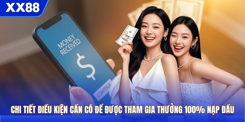 Chi tiết điều kiện cần có để được tham gia thưởng 100% nạp đầu