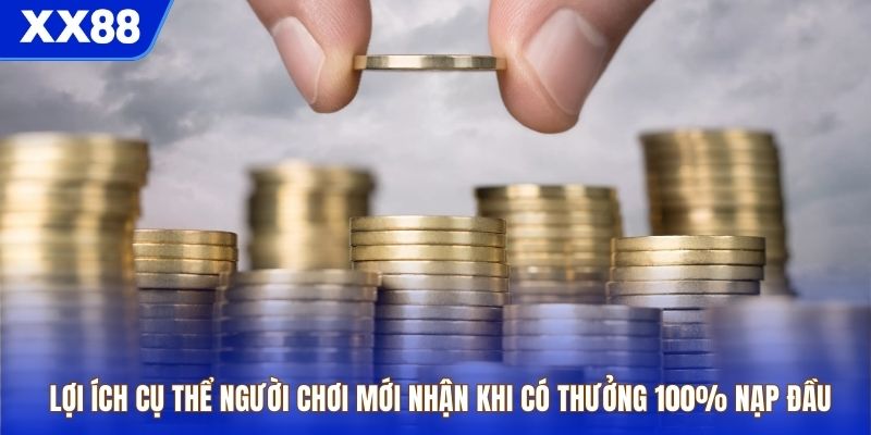 Lợi ích cụ thể người chơi mới nhận khi có thưởng 100% nạp đầu