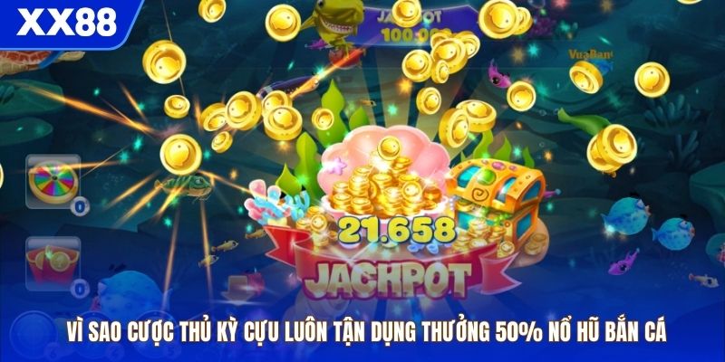 Vì sao cược thủ kỳ cựu luôn tận dụng thưởng 50% nổ hũ bắn cá